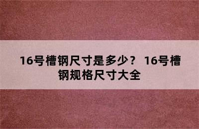 16号槽钢尺寸是多少？ 16号槽钢规格尺寸大全